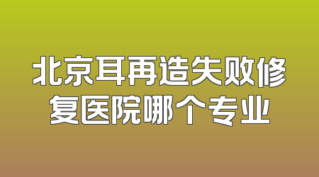 北京耳再造失败修复医院哪个专业