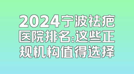 2024宁波祛疤医院排名：这些正规机构值得选择