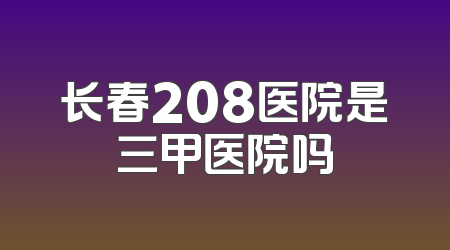 长春208医院是三甲医院吗