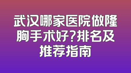 武汉哪家医院做隆胸手术好？排名及推荐指南