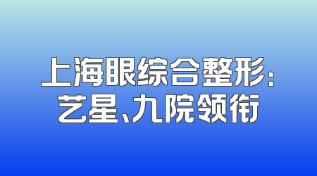 上海眼综合整形：艺星、九院领衔