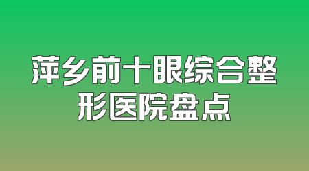 萍乡前十眼综合整形医院盘点