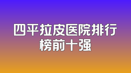 四平拉皮医院排行榜前十强