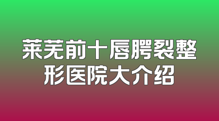 莱芜前十唇腭裂整形医院大介绍