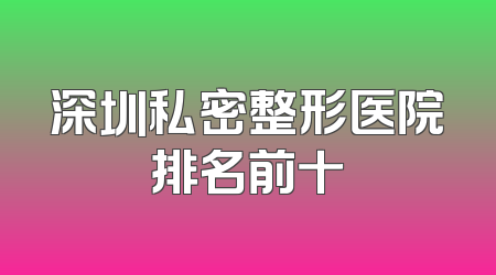 深圳私密整形医院排名前十