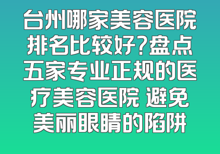 台州哪家美容医院排名比较好？盘点五家专业正规的医疗美容医院 避免美丽眼睛的陷阱