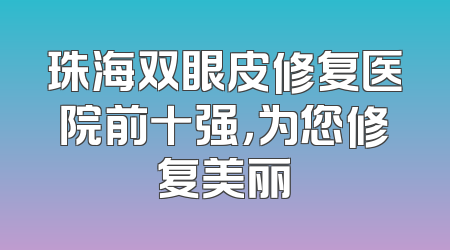 珠海双眼皮修复医院前十强，为您修复美丽
