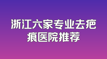 浙江六家专业去疤痕医院推荐