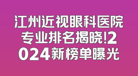 江州近视眼科医院专业排名揭晓！2024新榜单曝光