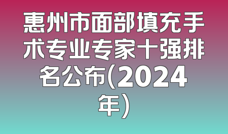 惠州市面部填充手术专业专家十强排名公布（2024年）