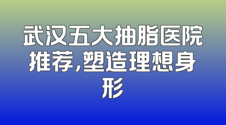 武汉五大抽脂医院推荐，塑造理想身形