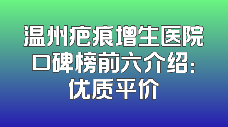 温州疤痕增生医院口碑榜前六介绍：优质平价