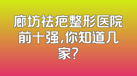 廊坊祛疤整形医院前十强，你知道几家？