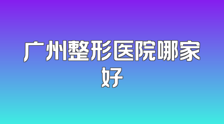 广州整形医院哪家好
