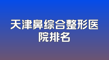 天津鼻综合整形医院排名