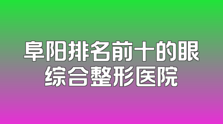 阜阳排名前十的眼综合整形医院