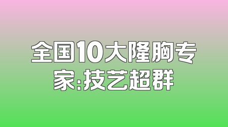 全国10大隆胸专家：技艺超群