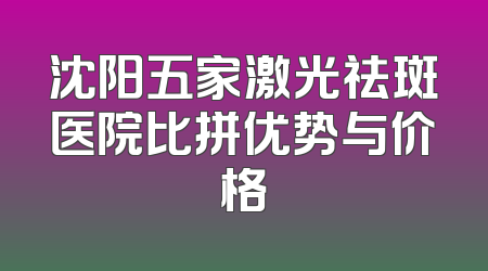 沈阳五家激光祛斑医院比拼优势与价格