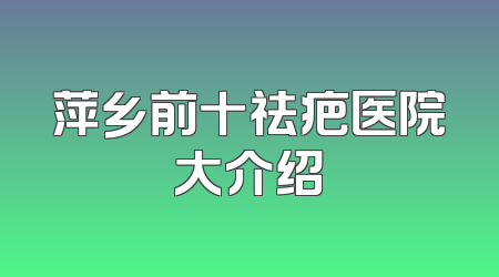 萍乡前十祛疤医院大介绍
