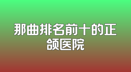 那曲排名前十的正颌医院