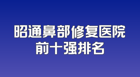 昭通鼻部修复医院前十强排名