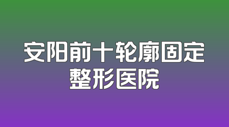 安阳前十轮廓固定整形医院