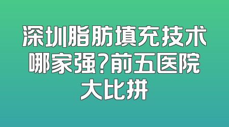 深圳脂肪填充技术哪家强？前五医院大比拼
