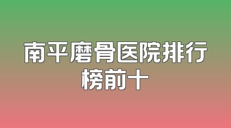 南平磨骨医院排行榜前十