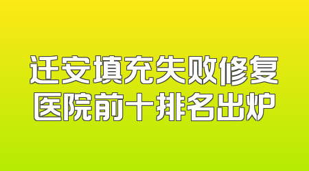 迁安填充失败修复医院前十排名出炉
