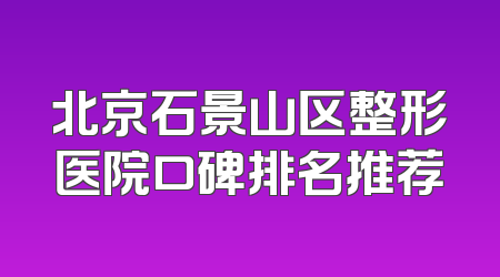 北京石景山区整形医院口碑排名推荐