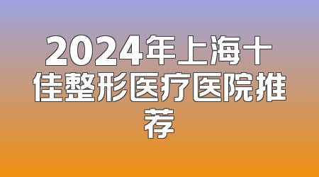 2024年上海十佳整形医疗医院推荐