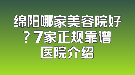 绵阳哪家美容院好？ 7家正规靠谱医院介绍