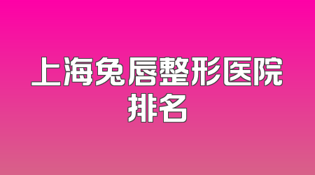 上海兔唇整形医院排名