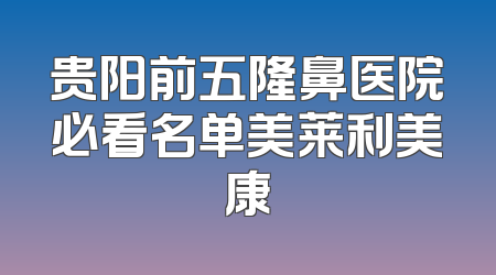 贵阳前五隆鼻医院必看名单美莱利美康