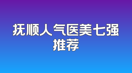 抚顺人气医美七强推荐