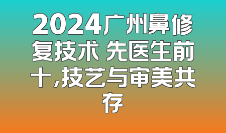 2024广州鼻修复技术領先医生前十，技艺与审美共存