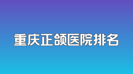 重庆正颌医院排名