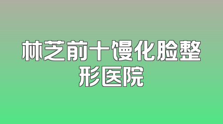 林芝前十馒化脸整形医院