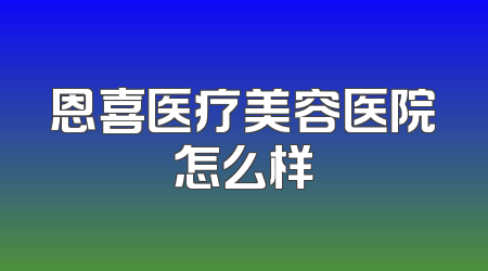 恩喜医疗美容医院怎么样