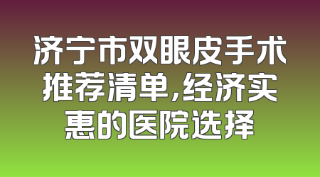 济宁市双眼皮手术推荐清单，经济实惠的医院选择