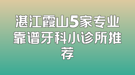 湛江霞山5家专业靠谱牙科小诊所推荐