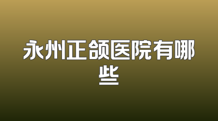 永州正颌医院有哪些