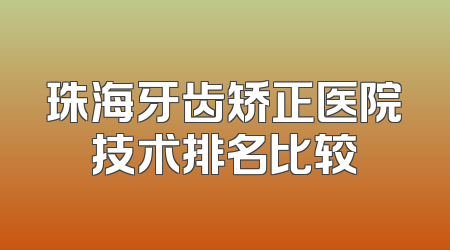 珠海牙齿矫正医院技术排名比较