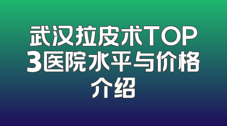 武汉拉皮术TOP3医院水平与价格介绍