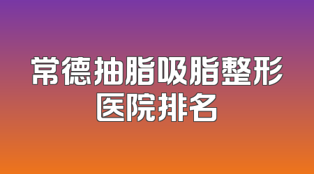 常德抽脂吸脂整形医院排名