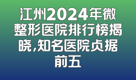 江州2024年微整形医院排行榜揭晓，知名医院占据前五