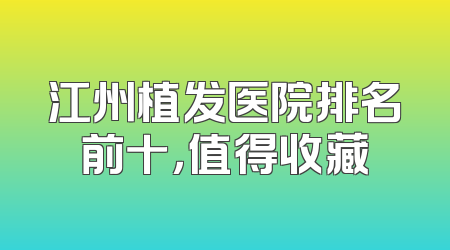 江州植发医院排名前十，值得收藏