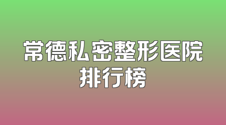 常德私密整形医院排行榜
