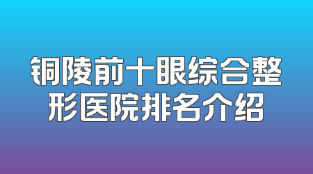 铜陵前十眼综合整形医院排名介绍
