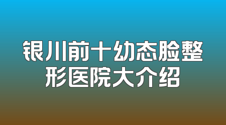 银川前十幼态脸整形医院大介绍